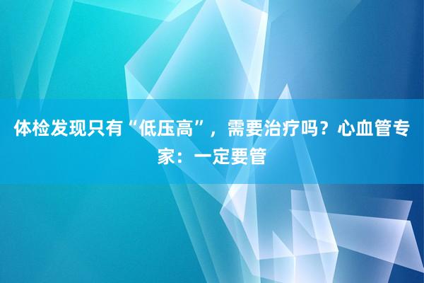 体检发现只有“低压高”，需要治疗吗？心血管专家：一定要管