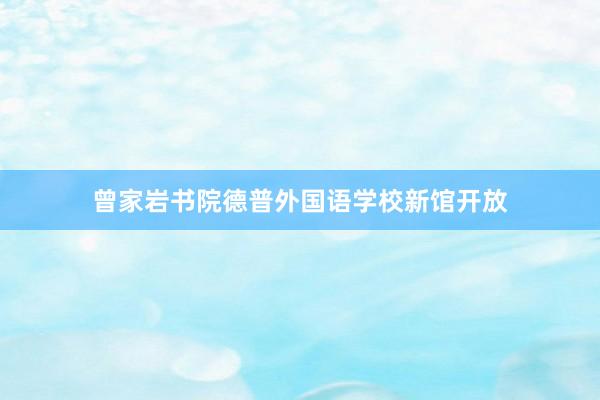 曾家岩书院德普外国语学校新馆开放