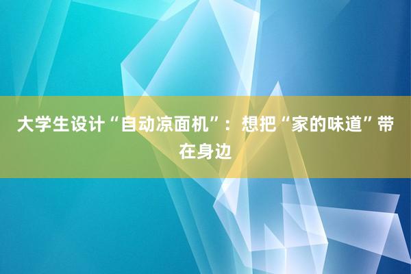 大学生设计“自动凉面机”：想把“家的味道”带在身边