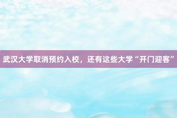 武汉大学取消预约入校，还有这些大学“开门迎客”