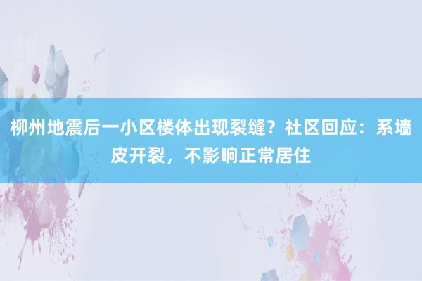 柳州地震后一小区楼体出现裂缝？社区回应：系墙皮开裂，不影响正常居住