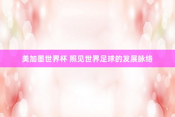 美加墨世界杯 照见世界足球的发展脉络