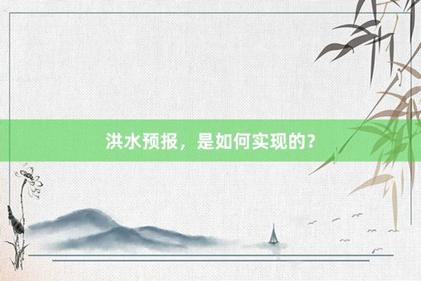 洪水预报,是如何实现的?