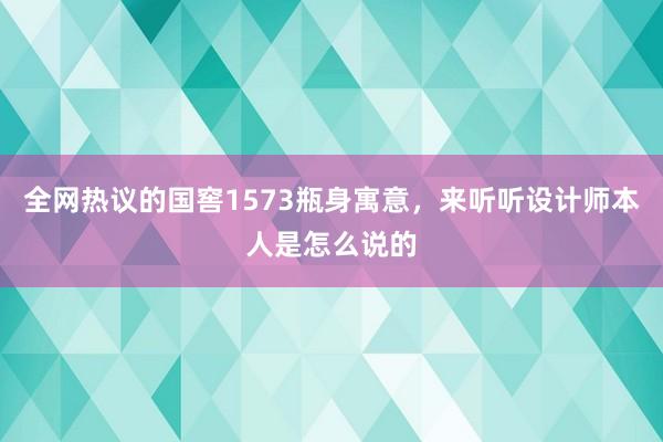 全网热议的国窖1573瓶身寓意，来听听设计师本人是怎么说的