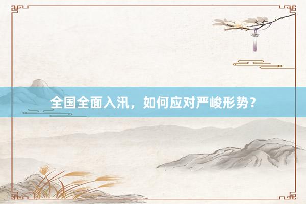 全国全面入汛，如何应对严峻形势？