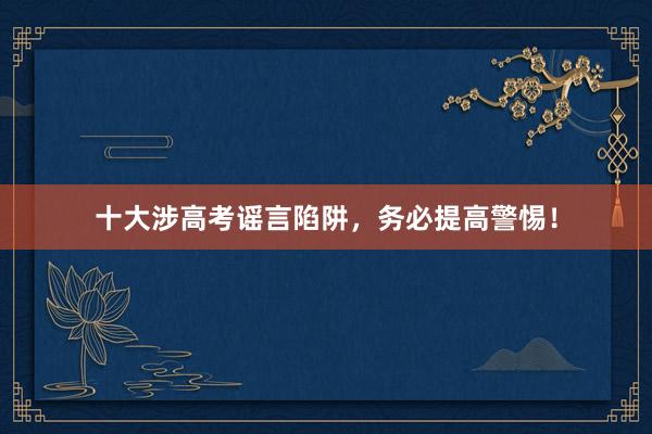 十大涉高考谣言陷阱，务必提高警惕！