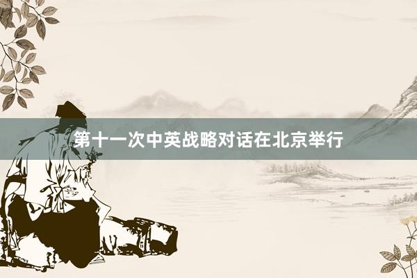 第十一次中英战略对话在北京举行