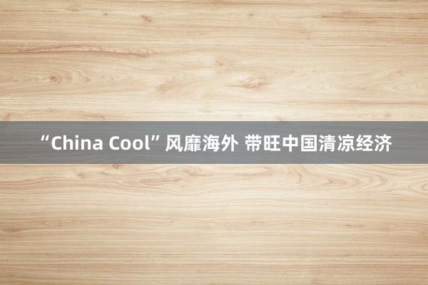 “China Cool”风靡海外 带旺中国清凉经济