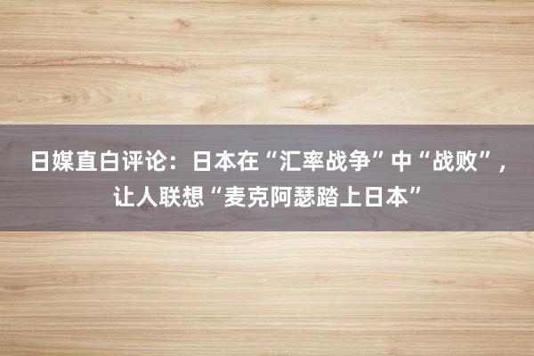 日媒直白评论:日本在“汇率战争”中“战败”,让人联想“麦克阿瑟踏上日本”