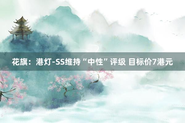 花旗：港灯-SS维持“中性”评级 目标价7港元