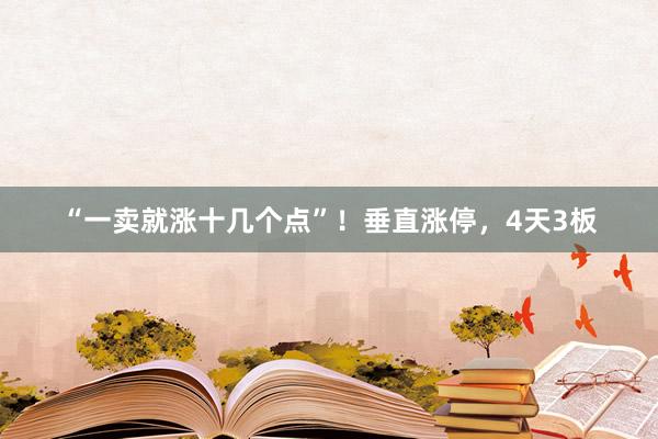 “一卖就涨十几个点”！垂直涨停，4天3板