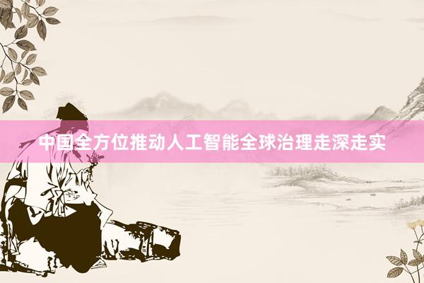 中国全方位推动人工智能全球治理走深走实
