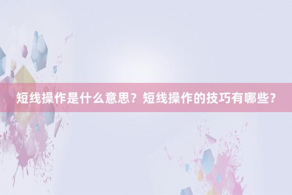 短线操作是什么意思？短线操作的技巧有哪些？