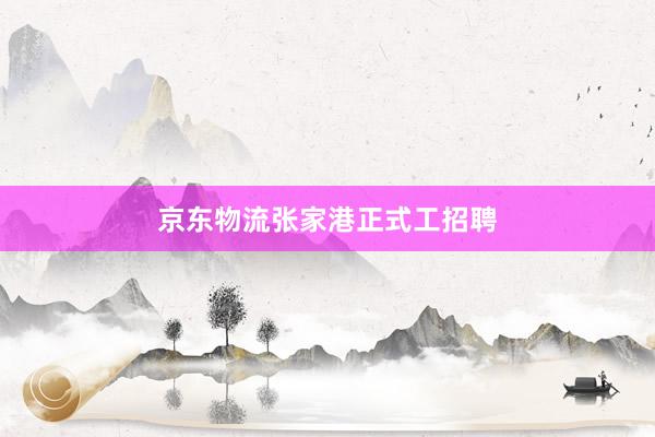 京东物流张家港正式工招聘