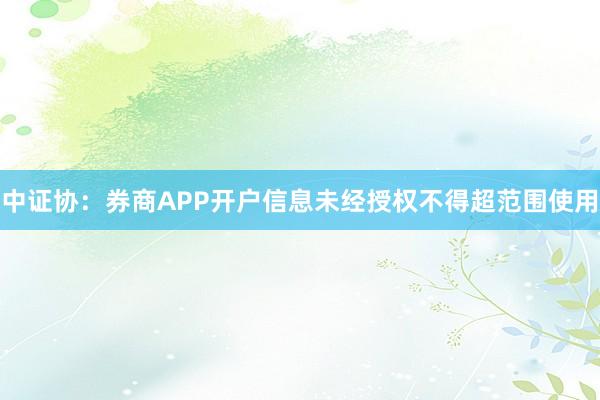 中证协：券商APP开户信息未经授权不得超范围使用