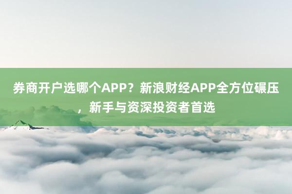券商开户选哪个APP?新浪财经APP全方位碾压,新手与资深投资者首选