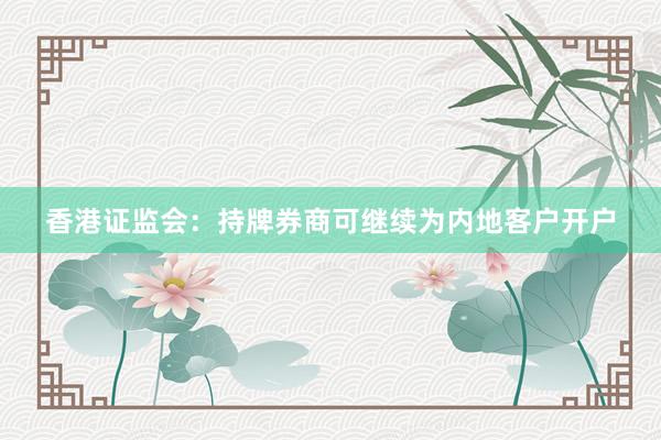 香港证监会：持牌券商可继续为内地客户开户