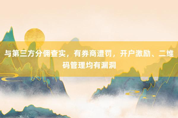 与第三方分佣查实，有券商遭罚，开户激励、二维码管理均有漏洞