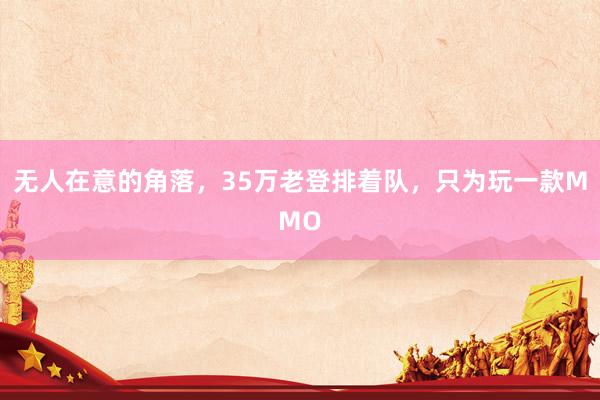 无人在意的角落，35万老登排着队，只为玩一款MMO
