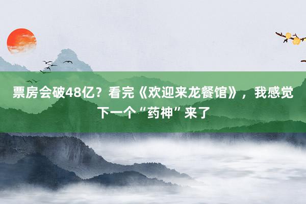 票房会破48亿？看完《欢迎来龙餐馆》，我感觉下一个“药神”来了