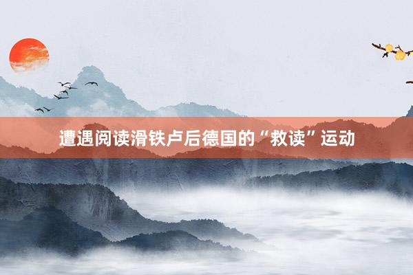 遭遇阅读滑铁卢后德国的“救读”运动