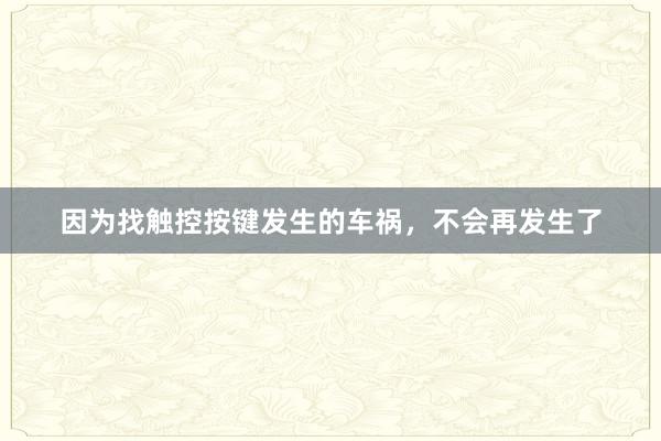 因为找触控按键发生的车祸，不会再发生了