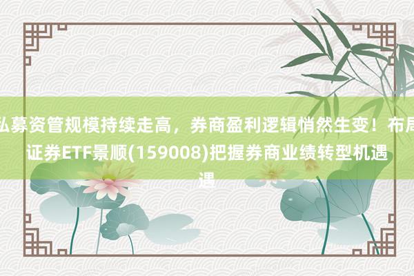 私募资管规模持续走高，券商盈利逻辑悄然生变！布局证券ETF景顺(159008)把握券商业绩转型机遇