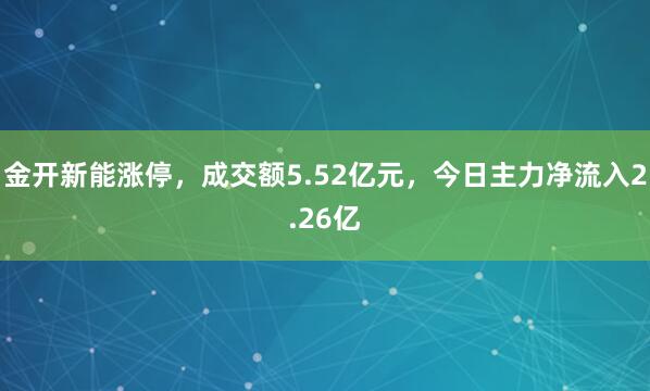 金开新能涨停，成交额5.52亿元，今日主力净流入2.26亿