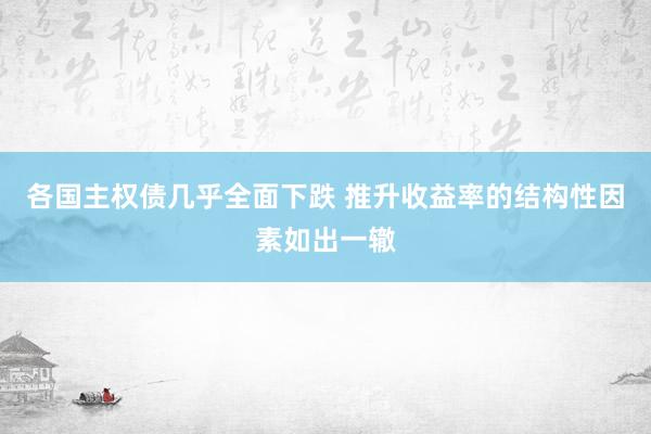 各国主权债几乎全面下跌 推升收益率的结构性因素如出一辙