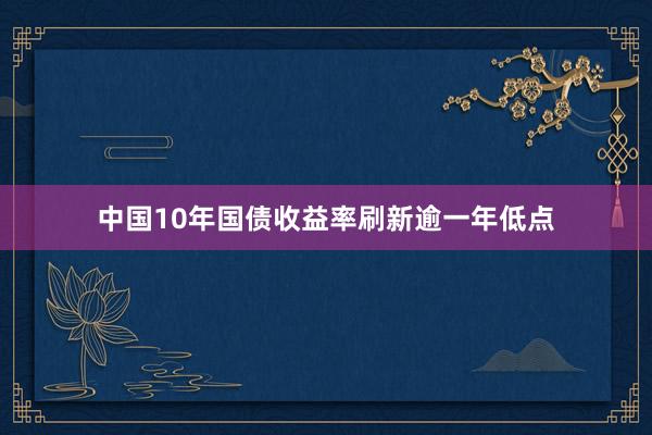 中国10年国债收益率刷新逾一年低点