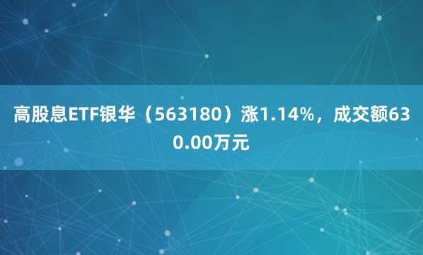 高股息ETF银华（563180）涨1.14%，成交额630.00万元