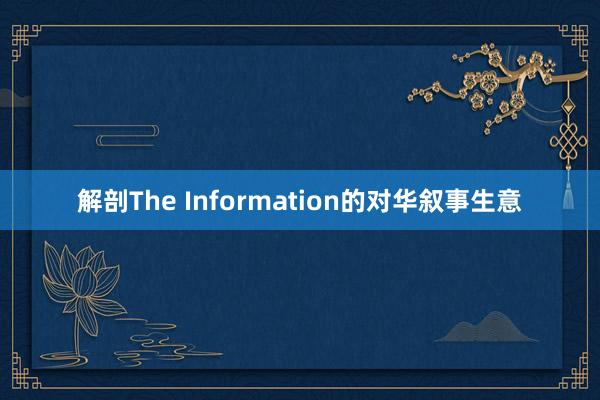 解剖The Information的对华叙事生意