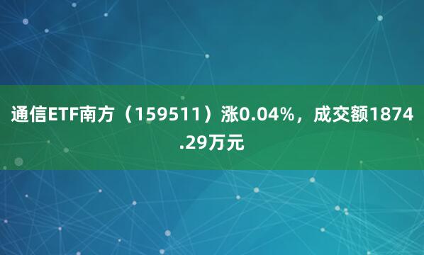 通信ETF南方（159511）涨0.04%，成交额1874.29万元