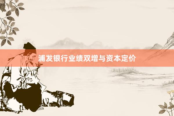 浦发银行业绩双增与资本定价
