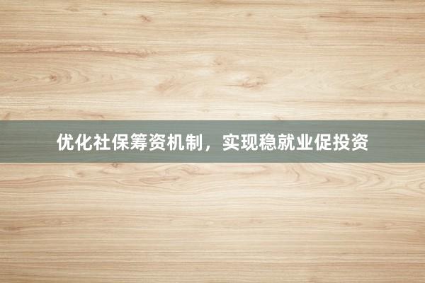 优化社保筹资机制，实现稳就业促投资