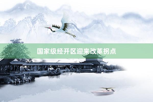 国家级经开区迎来改革拐点