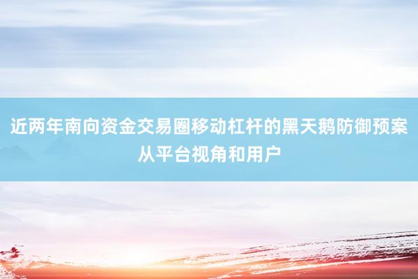 近两年南向资金交易圈移动杠杆的黑天鹅防御预案从平台视角和用户