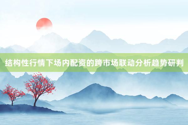 结构性行情下场内配资的跨市场联动分析趋势研判