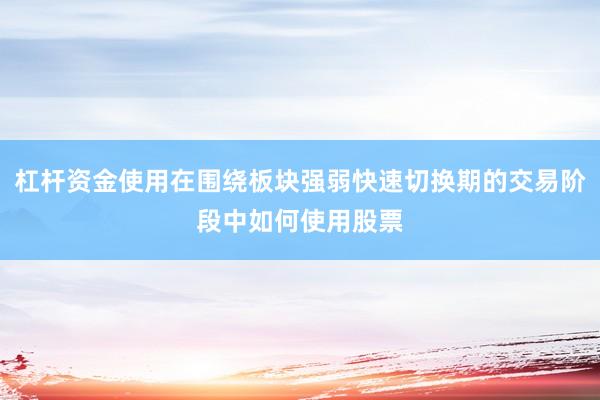 杠杆资金使用在围绕板块强弱快速切换期的交易阶段中如何使用股票