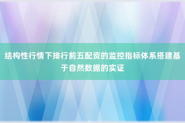 结构性行情下排行前五配资的监控指标体系搭建基于自然数据的实证