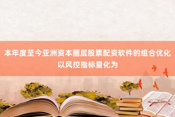 本年度至今亚洲资本圈层股票配资软件的组合优化以风控指标量化为