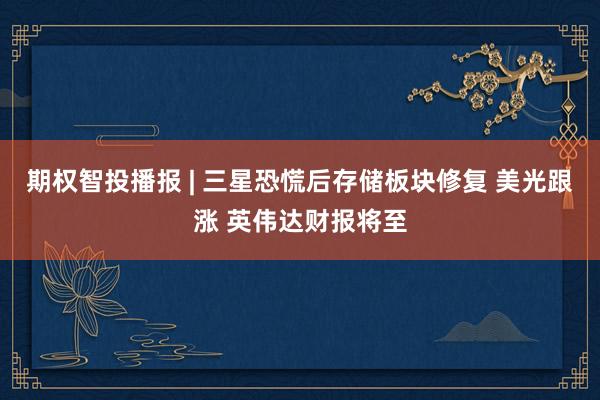 期权智投播报 | 三星恐慌后存储板块修复 美光跟涨 英伟达财报将至