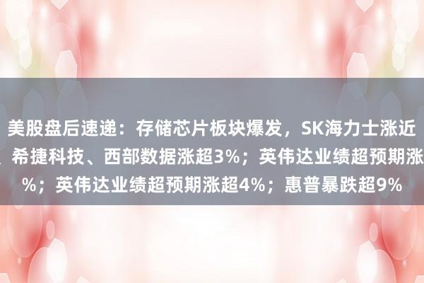 美股盘后速递：存储芯片板块爆发，SK海力士涨近5%，美光科技、闪迪、希捷科技、西部数据涨超3%；英伟达业绩超预期涨超4%；惠普暴跌超9%