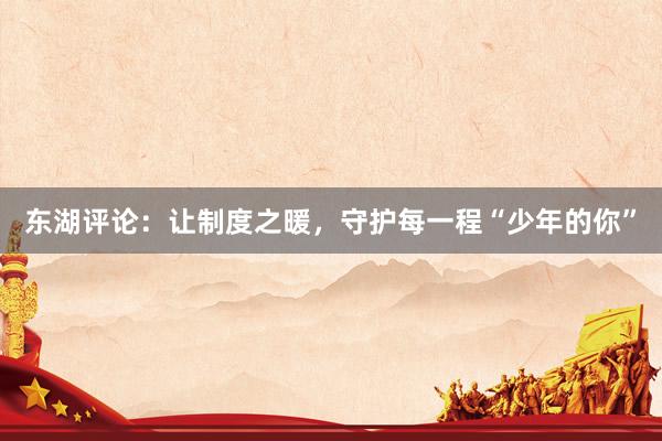 东湖评论：让制度之暖，守护每一程“少年的你”