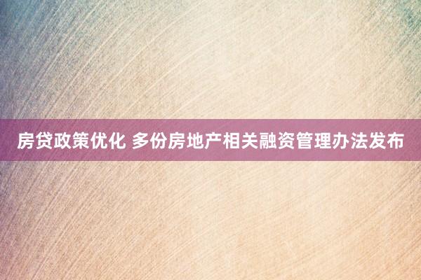 房贷政策优化 多份房地产相关融资管理办法发布