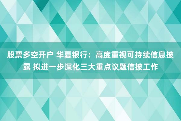 股票多空开户 华夏银行：高度重视可持续信息披露 拟进一步深化三大重点议题信披工作