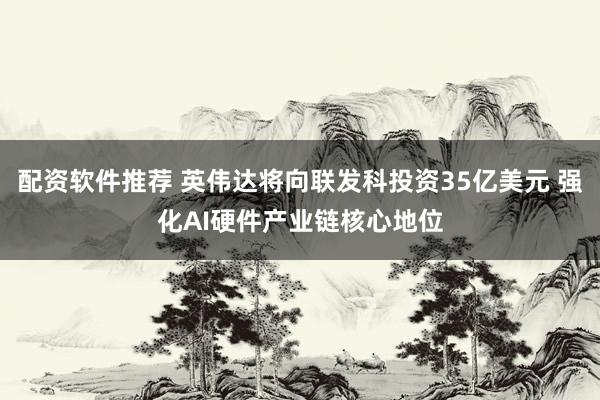 配资软件推荐 英伟达将向联发科投资35亿美元 强化AI硬件产业链核心地位