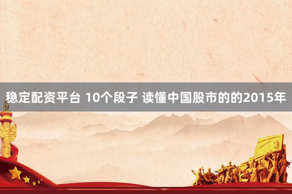 稳定配资平台 10个段子 读懂中国股市的的2015年