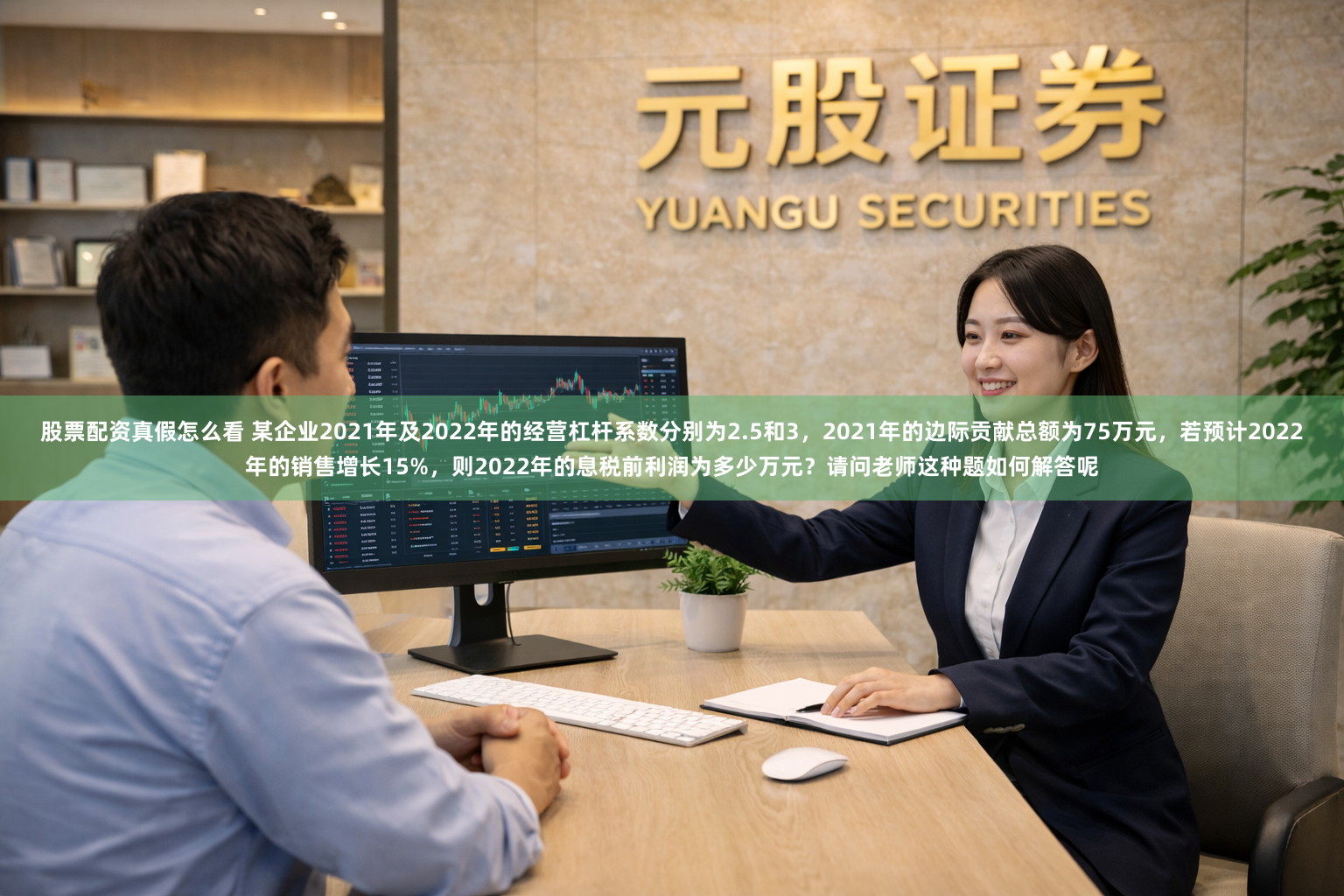 股票配资真假怎么看 某企业2021年及2022年的经营杠杆系数分别为2.5和3，2021年的边际贡献总额为75万元，若预计2022年的销售增长15%，则2022年的息税前利润为多少万元？请问老师这种题如何解答呢