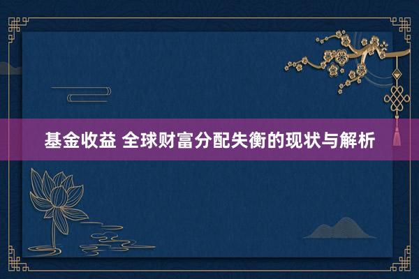 基金收益 全球财富分配失衡的现状与解析